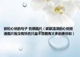 放松心情的句子 伤感图片（默默流泪的心情短语图片我没有忧伤只是不想拥有太多的表情和）