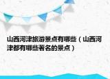 山西河津旅游景点有哪些（山西河津都有哪些著名的景点）