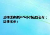 法律援助律师24小时在线咨询（法律标准）