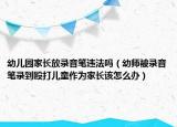 幼儿园家长放录音笔违法吗（幼师被录音笔录到殴打儿童作为家长该怎么办）