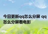 今日更新qq怎么分屏 qq怎么分屏看电影