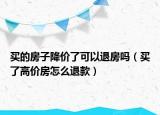 买的房子降价了可以退房吗（买了高价房怎么退款）