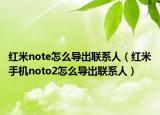 红米note怎么导出联系人（红米手机noto2怎么导出联系人）