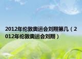 2012年伦敦奥运会刘翔第几（2012年伦敦奥运会刘翔）