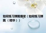 如何练习弹跳爆发（如何练习弹跳 （精华））