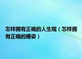 怎样拥有正确的人生观（怎样拥有正确的睡姿）