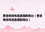 香港有线电视直播新闻台（香港有线电视直播新闻台）