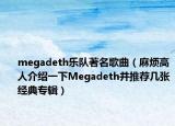 megadeth乐队著名歌曲（麻烦高人介绍一下Megadeth并推荐几张经典专辑）