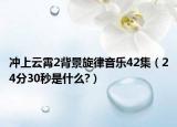 冲上云霄2背景旋律音乐42集（24分30秒是什么?）