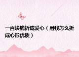 一百块钱折成爱心（用钱怎么折成心形优质）