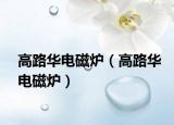 高路华电磁炉（高路华电磁炉）