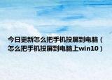今日更新怎么把手机投屏到电脑（怎么把手机投屏到电脑上win10）