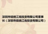 深圳市锦绣江南投资有限公司董事长（深圳市锦绣江南投资有限公司）