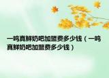 一鸣真鲜奶吧加盟费多少钱（一鸣真鲜奶吧加盟费多少钱）
