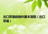 出口贸易的操作基本流程（出口贸易）