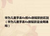 华为儿童手表4x和4x新耀款的区别（华为儿童手表4x新耀款是全网通吗）