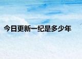 今日更新一纪是多少年