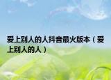 爱上别人的人抖音最火版本（爱上别人的人）