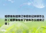 哈啰单车结束订单后忘记关锁怎么办（哈罗单车忘了锁车怎么结束订单）
