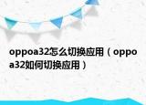 oppoa32怎么切换应用（oppoa32如何切换应用）