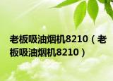 老板吸油烟机8210（老板吸油烟机8210）