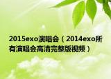 2015exo演唱会（2014exo所有演唱会高清完整版视频）