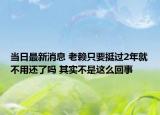 当日最新消息 老赖只要挺过2年就不用还了吗 其实不是这么回事