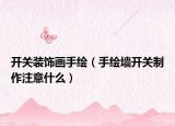 开关装饰画手绘（手绘墙开关制作注意什么）