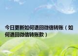 今日更新如何退回微信转账（如何退回微信转账款）