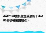 dnf2020男机械加点最新（dnf86男机械刷图加点）