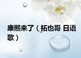 康熙来了（拓也哥 日语歌）