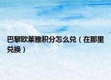 巴黎欧莱雅积分怎么兑（在那里兑换）
