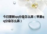 今日更新qq分身怎么弄（苹果qq分身怎么弄）