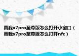 真我x7pro至尊版怎么打开小窗口（真我x7pro至尊版怎么打开nfc）