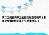 浙江卫视爱情保卫战最新版直播视频（浙江卫视婚姻保卫战下午重播时间?）