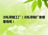 冷轧带钢工厂（冷轧带钢厂家哪里有呢）