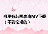哪里有韩国高清MV下载（不要论坛的）