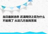 当日最新消息 还清网贷之后为什么不能用了 从这几方面找答案