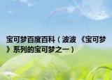 宝可梦百度百科（波波 《宝可梦》系列的宝可梦之一）