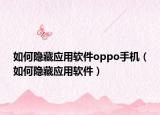 如何隐藏应用软件oppo手机（如何隐藏应用软件）