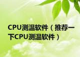 CPU测温软件（推荐一下CPU测温软件）