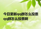 今日更新qq群怎么投票 qq群怎么投票啊