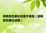 胡希恕伤寒论讲座字幕版（胡希恕伤寒论讲座）