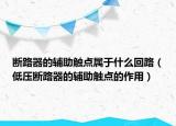 断路器的辅助触点属于什么回路（低压断路器的辅助触点的作用）