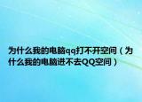为什么我的电脑qq打不开空间（为什么我的电脑进不去QQ空间）