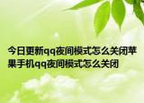今日更新qq夜间模式怎么关闭苹果手机qq夜间模式怎么关闭