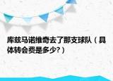 库兹马诺维奇去了那支球队（具体转会费是多少?）