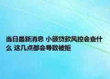 当日最新消息 小额贷款风控会查什么 这几点都会导致被拒