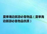 夏季海边旅游必备物品（夏季海边旅游必备物品优质）