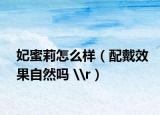 妃蜜莉怎么样（配戴效果自然吗 \r）